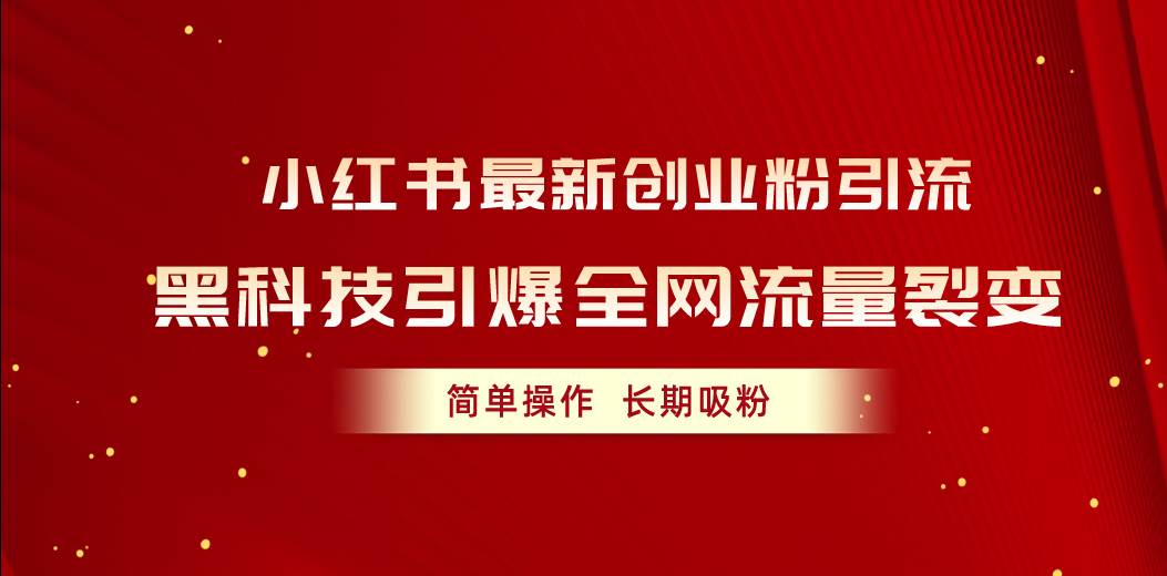 小红书最新创业粉引流，黑科技引爆全网流量裂变，简单操作长期吸粉-天下副业
