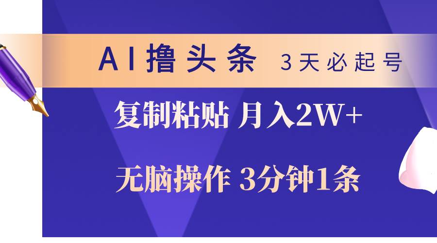 AI撸头条3天必起号，无脑操作3分钟1条，复制粘贴轻松月入2W+-天下副业