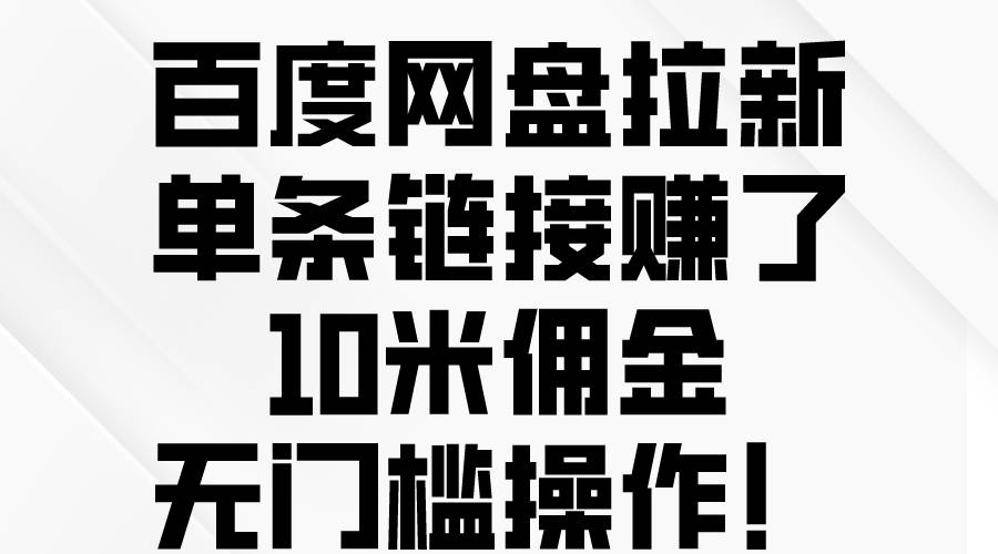 百度网盘拉新，单条链接赚了10米佣金，无门槛操作！-天下副业