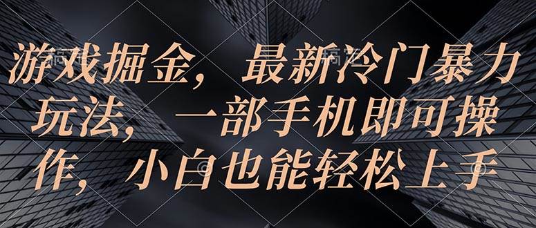 游戏掘金，最新冷门暴力玩法，一部手机即可操作，小白也能轻松上手-天下副业