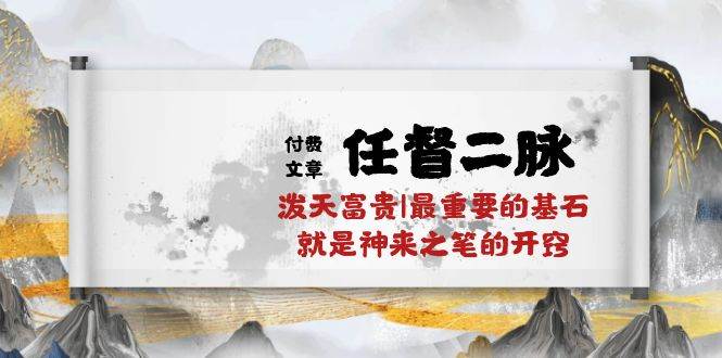 某付费文章《任督 二脉 泼天富贵|最重要的基石 就是神来之笔的开窍|万字》-天下副业