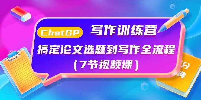 ChatGPT写作训练营：搞定论文选题到写作全流程（7节视频课）-天下副业