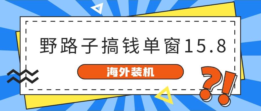 海外装机，野路子搞钱，单窗口15.8，已变现10000+-天下副业