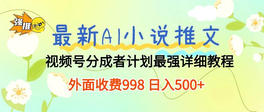 最新AI小说推文视频号分成计划 最强详细教程  日入500+-天下副业
