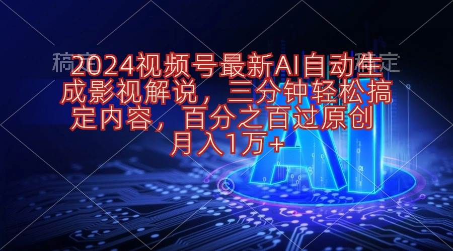2024视频号最新AI自动生成影视解说，三分钟轻松搞定内容，百分之百过原…-天下副业