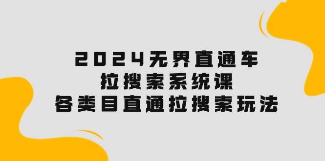 2024无界直通车·拉搜索系统课：各类目直通车 拉搜索玩法！-天下副业