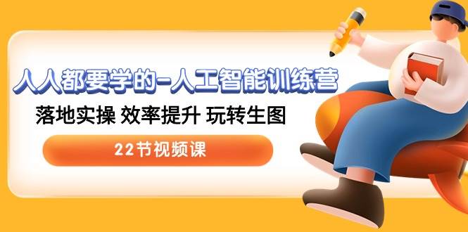 人人都要学的-人工智能训练营，落地实操 效率提升 玩转生图 (22节视频课)-天下副业