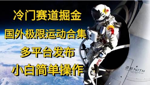 冷门赛道掘金，国外极限运动视频合集，多平台发布，小白简单操作-天下副业