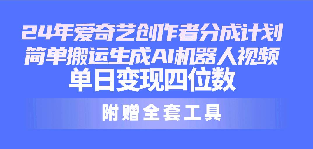 24最新爱奇艺创作者分成计划，简单搬运生成AI机器人视频，单日变现四位数-天下副业