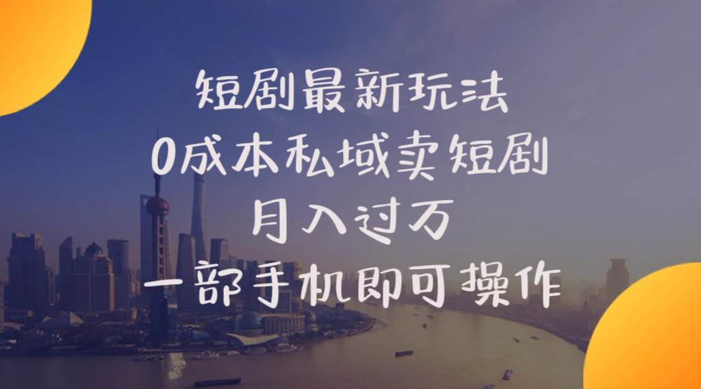 短剧最新玩法    0成本私域卖短剧     月入过万     一部手机即可操作-天下副业