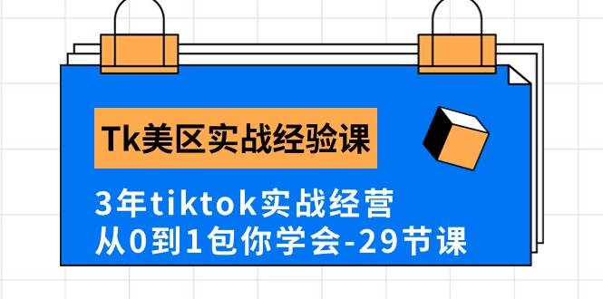 Tk美区实战经验课程分享，3年tiktok实战经营，从0到1包你学会（29节课）-天下副业