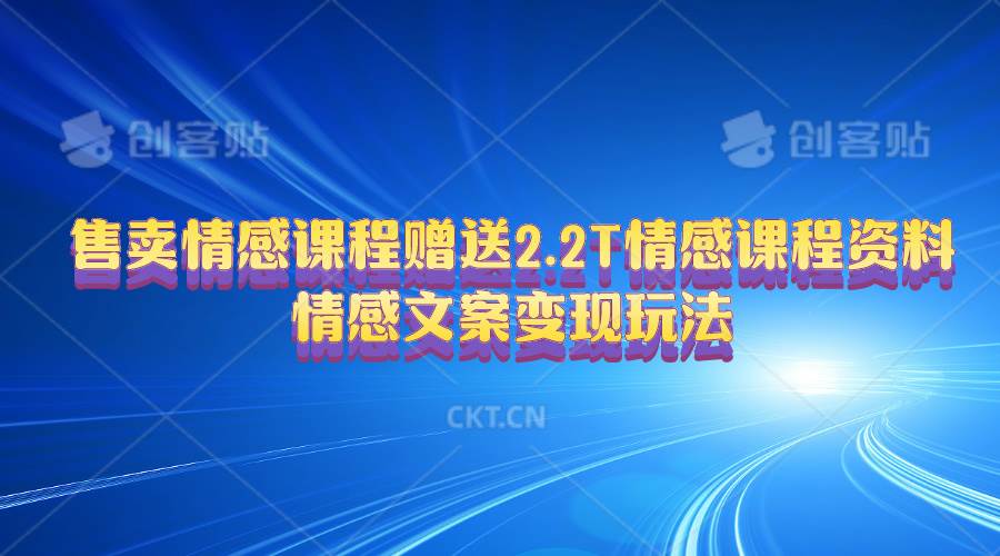售卖情感课程，赠送2.2T情感课程资料，情感文案变现玩法-天下副业