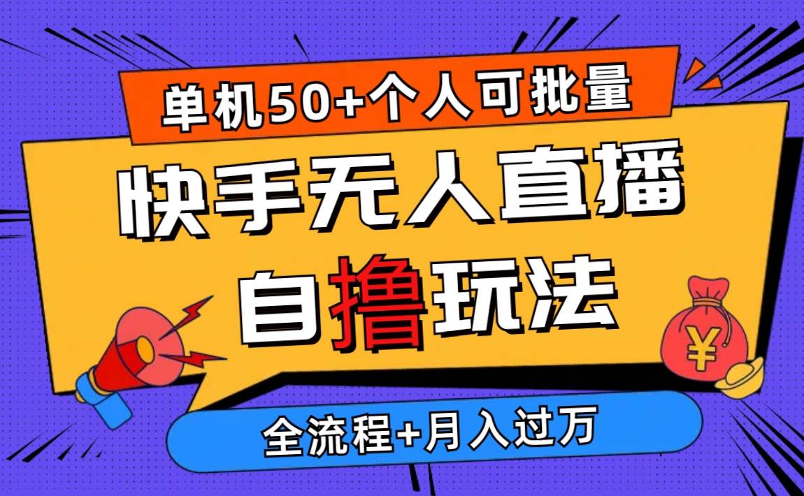 2024最新快手无人直播自撸玩法，单机日入50+，个人也可以批量操作月入过万-天下副业