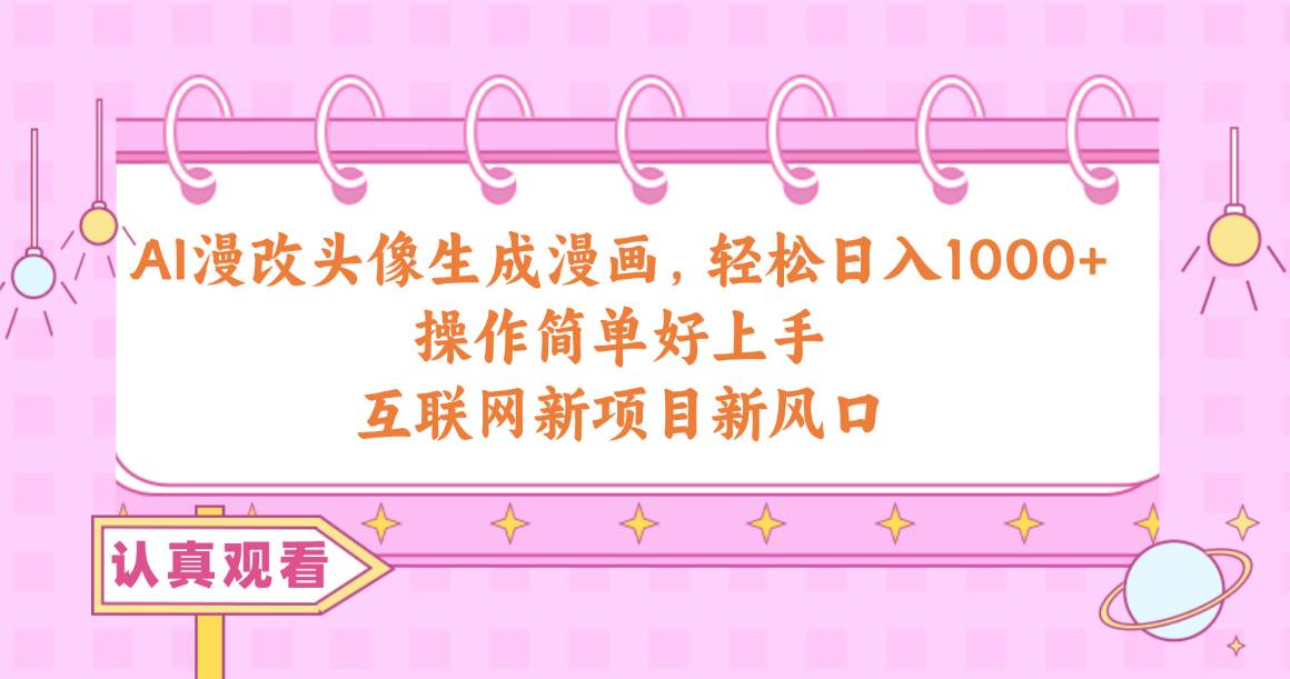 AI漫改头像生成漫画，轻松日入1000+，操作简单好上手，互联网新项目新风口-天下副业