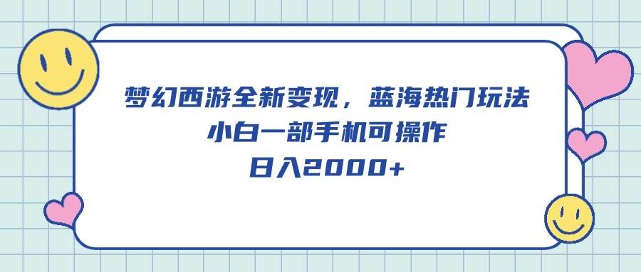 梦幻西游全新变现，蓝海热门玩法，小白一部手机可操作，日入2000+-天下副业