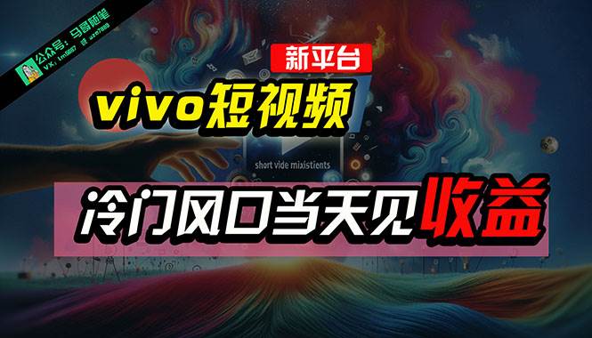全新平台vivo短视频，新风口AI混剪无脑搬运，冷门风口当天见收益，7天…-天下副业