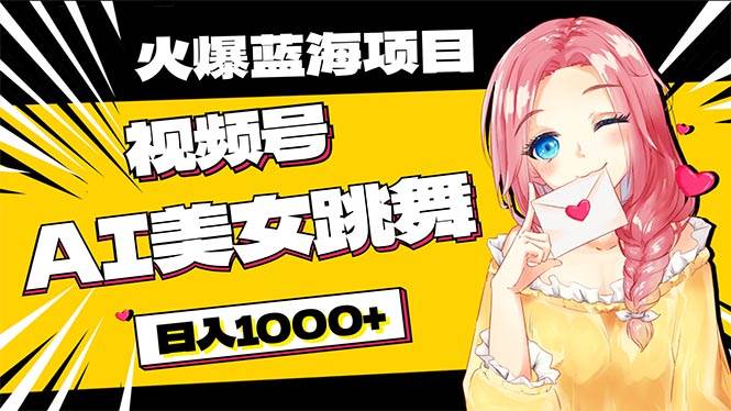 必入蓝海项目，AI美女跳舞视频号 零门槛、零投入，日入1000+-天下副业