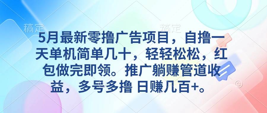 5月最新零撸广告项目，自撸一天单机几十，推广躺赚管道收益，日入几百+-天下副业