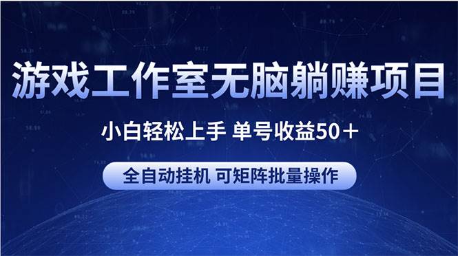 游戏工作室无脑躺赚项目 小白轻松上手 单号收益50＋ 可矩阵批量操作-天下副业