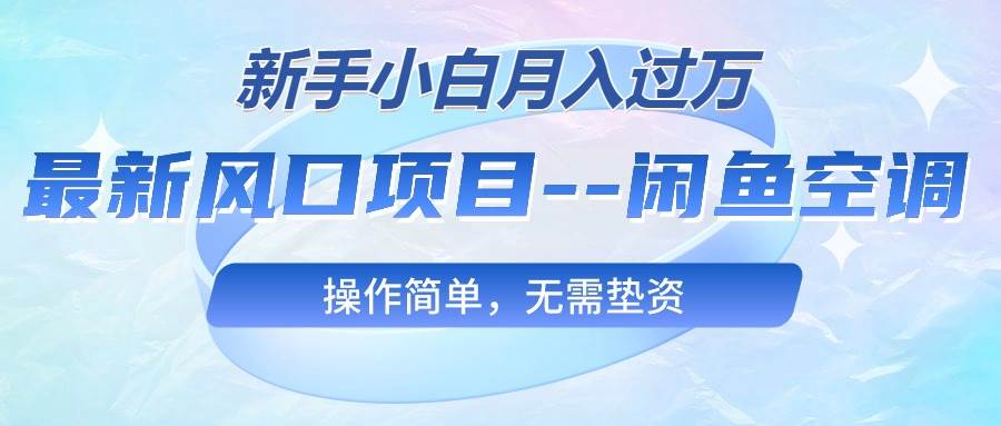 最新风口项目—闲鱼空调，新手小白月入过万，操作简单，无需垫资-天下副业