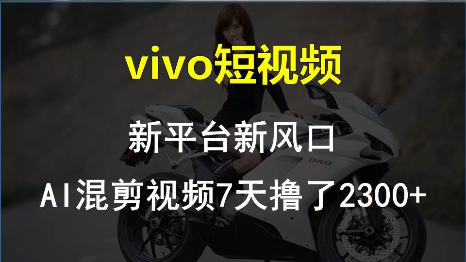 vivo短视频:新平台新风口，AI混剪视频7天撸了2300+-天下副业