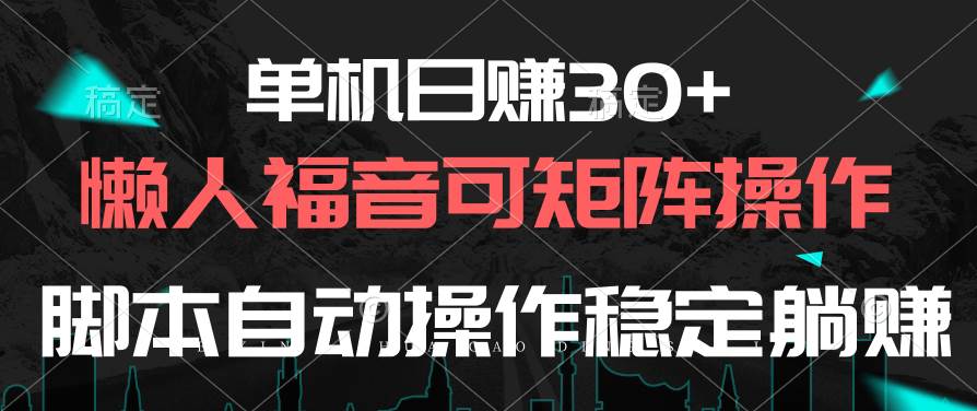 单机日赚30+，懒人福音可矩阵，脚本自动操作稳定躺赚-天下副业