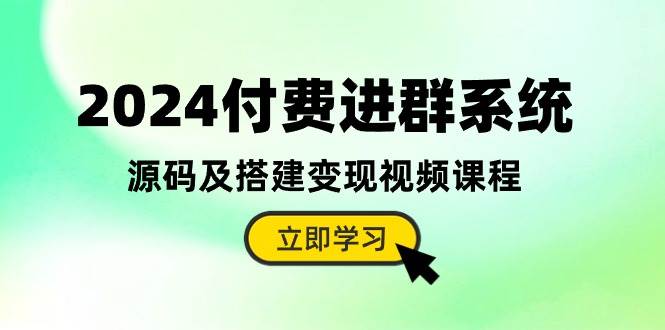2024付费进群系统，源码及搭建变现视频课程（教程+源码）-天下副业