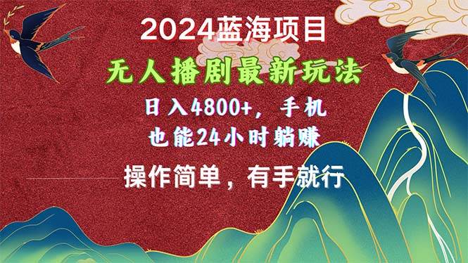 2024蓝海项目，无人播剧最新玩法，日入4800+，手机也能操作简单有手就行-天下副业