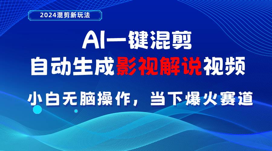 AI一键混剪，自动生成影视解说视频 小白无脑操作，当下各个平台的爆火赛道-天下副业