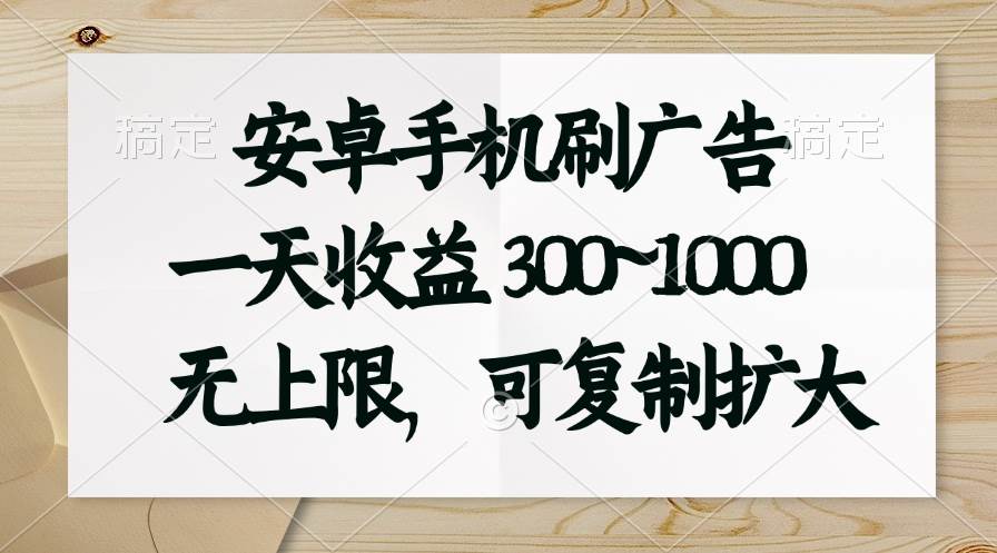 安卓手机刷广告。一天收益300~1000，无上限，可批量复制扩大-天下副业