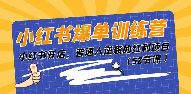 小红书爆单训练营，小红书开店，普通人逆袭的红利项目（52节课）-天下副业