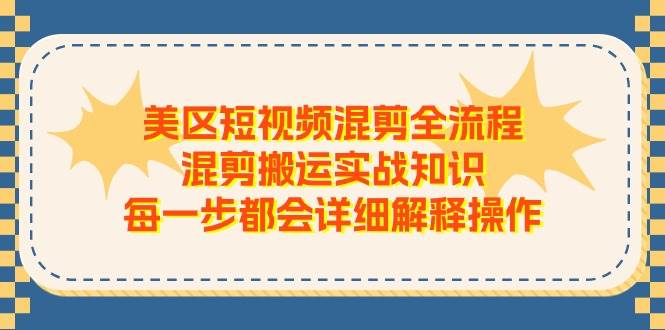 美区短视频混剪全流程，混剪搬运实战知识，每一步都会详细解释操作-天下副业