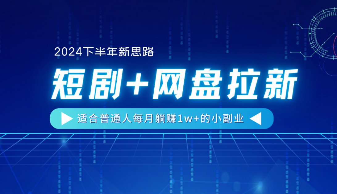 【2024下半年新思路】短剧+网盘拉新，适合普通人每月躺赚1w+的小副业-天下副业