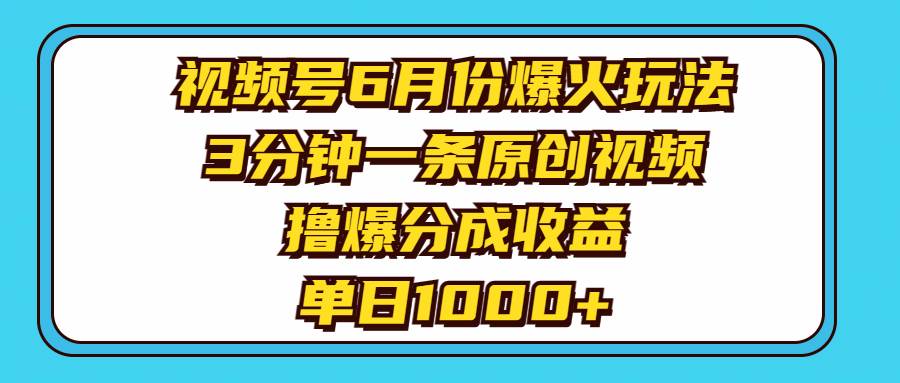 视频号6月份爆火玩法，3分钟一条原创视频，撸爆分成收益，单日1000+-天下副业