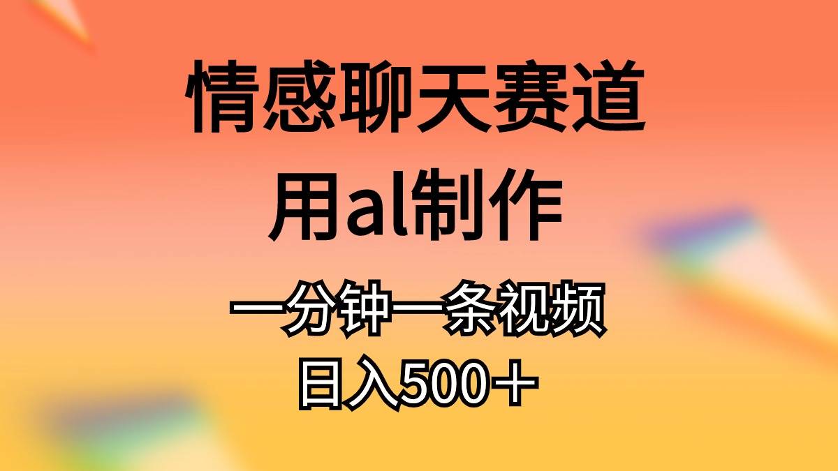 情感聊天赛道用al制作一分钟一条原创视频日入500＋-天下副业