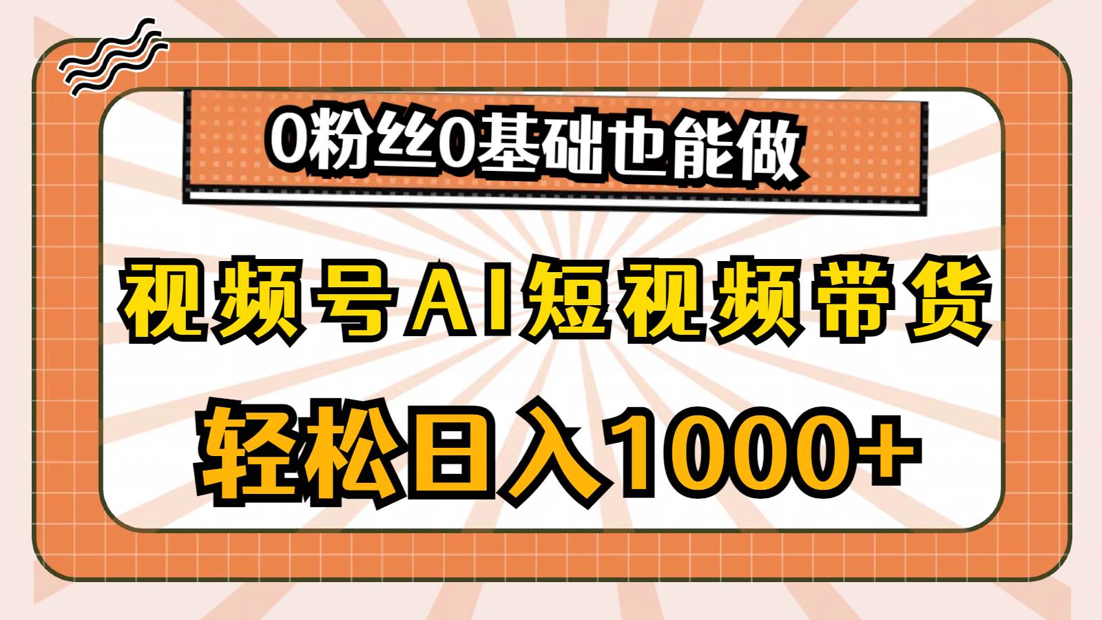 视频号AI短视频带货，轻松日入1000+，0粉丝0基础也能做-天下副业