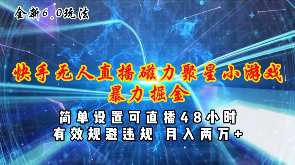 全新6.0快手无人直播，磁力聚星小游戏暴力项目，简单设置，直播48小时…-天下副业