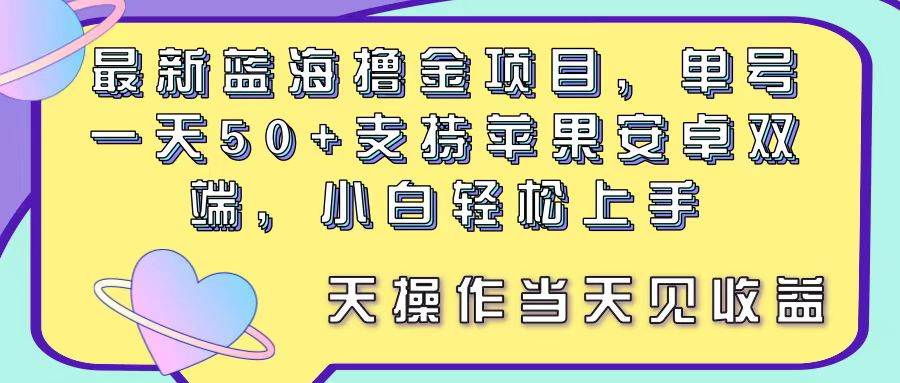 最新蓝海撸金项目，单号一天50+， 支持苹果安卓双端，小白轻松上手 当…-天下副业