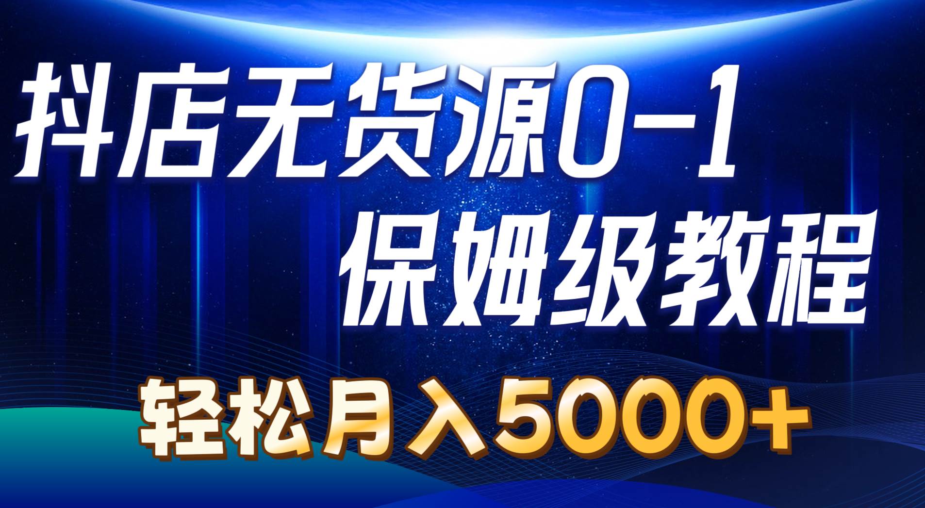 抖店无货源0到1详细实操教程：轻松月入5000+（7节）-天下副业