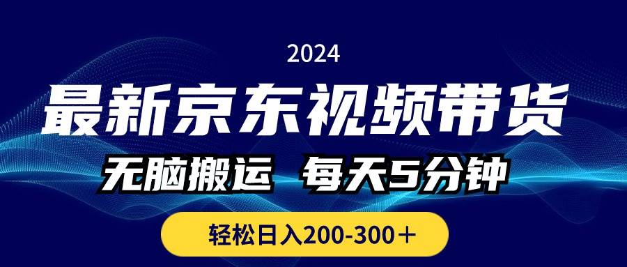 最新京东视频带货，无脑搬运，每天5分钟 ， 轻松日入200-300＋-天下副业