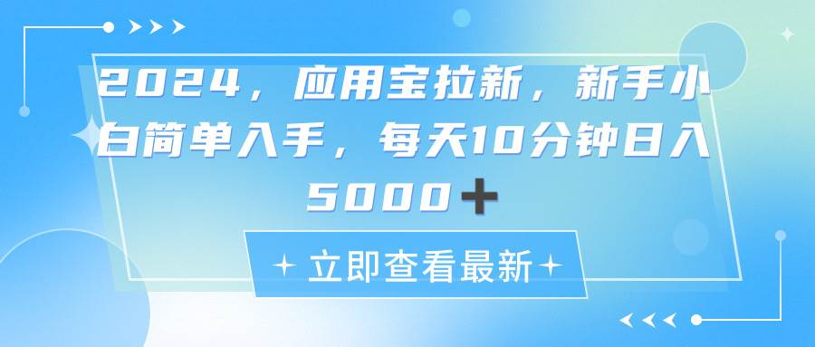 2024应用宝拉新，真正的蓝海项目，每天动动手指，日入5000+-天下副业