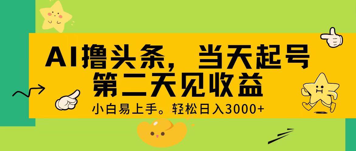 AI撸头条，轻松日入3000+，当天起号，第二天见收益。-天下副业