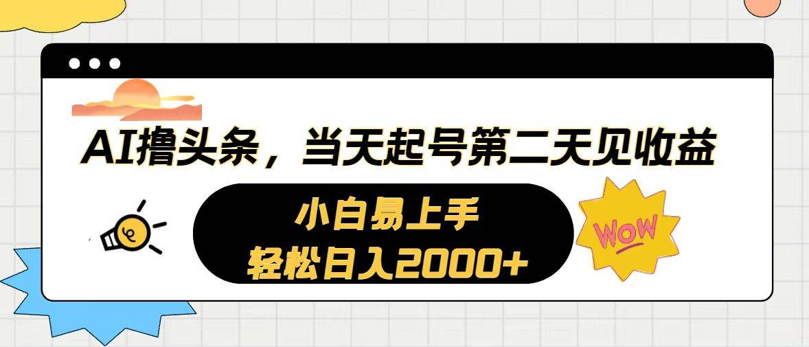 AI撸头条，当天起号，第二天见收益。轻松日入2000+-天下副业