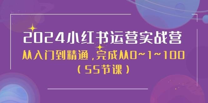 2024小红书运营实战营，从入门到精通，完成从0~1~100（50节课）-天下副业