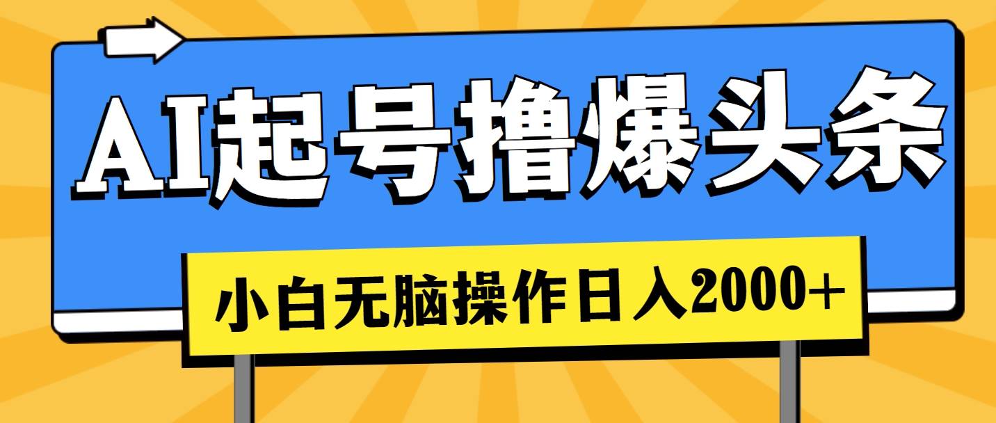 AI起号撸爆头条，小白也能操作，日入2000+-天下副业