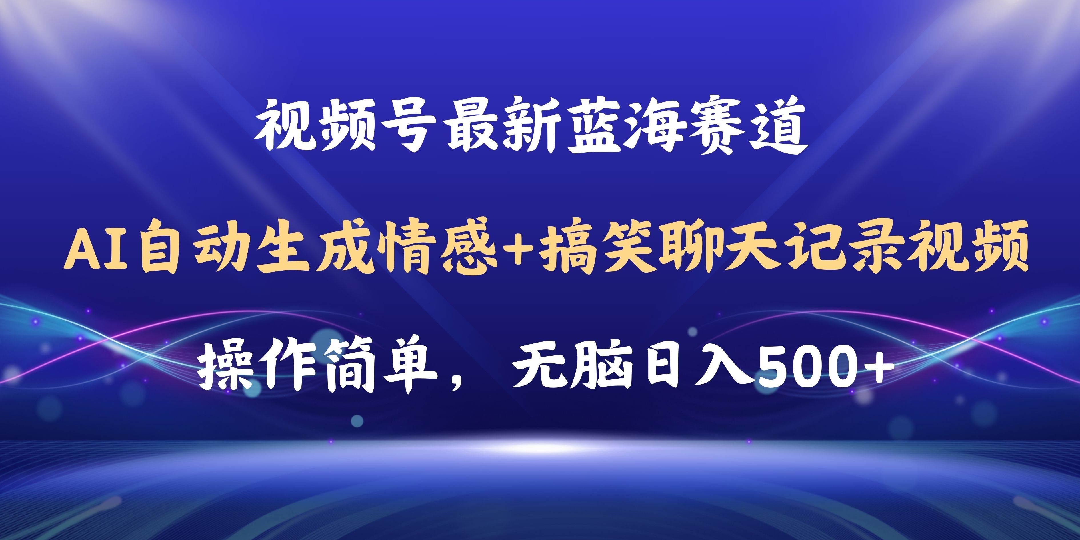 视频号AI自动生成情感搞笑聊天记录视频，操作简单，日入500+教程+软件-天下副业