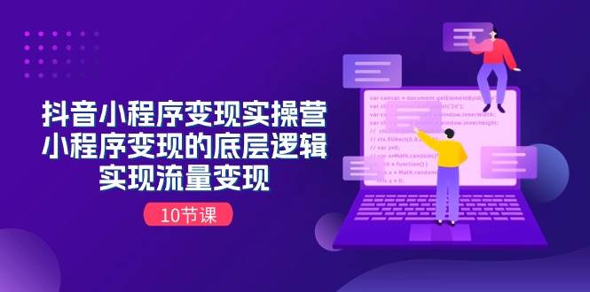 抖音小程序变现实操营，小程序变现的底层逻辑，实现流量变现（10节课）-天下副业