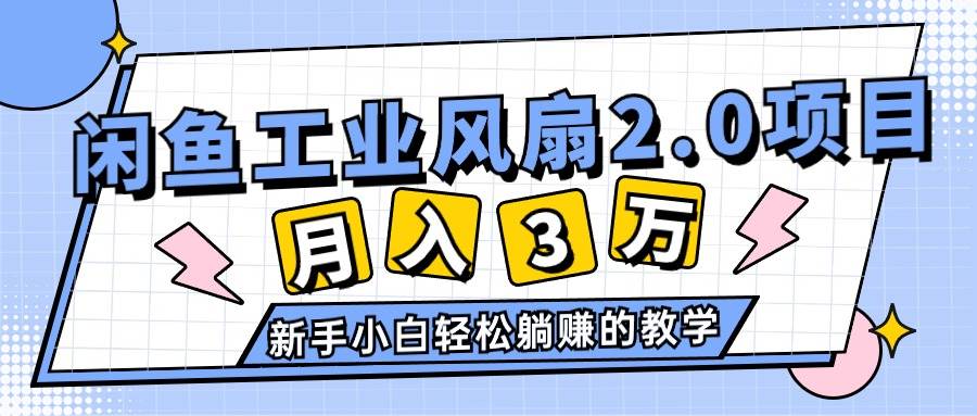 2024年6月最新闲鱼工业风扇2.0项目，轻松月入3W+，新手小白躺赚的教学-天下副业