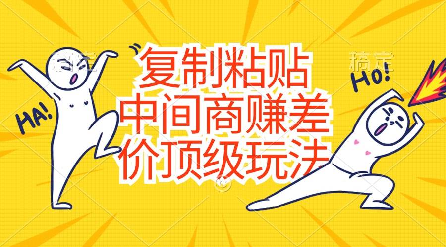 复制粘贴，中间商赚差价顶级玩法，零成本，硬通货-天下副业