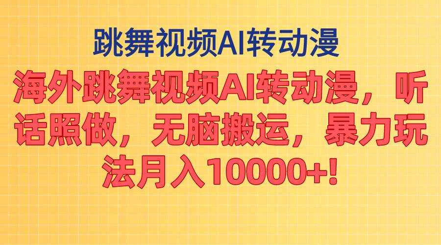 海外跳舞视频AI转动漫，听话照做，无脑搬运，暴力玩法 月入10000+-天下副业
